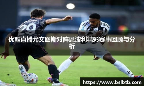 优酷直播尤文图斯对阵恩波利精彩赛事回顾与分析
