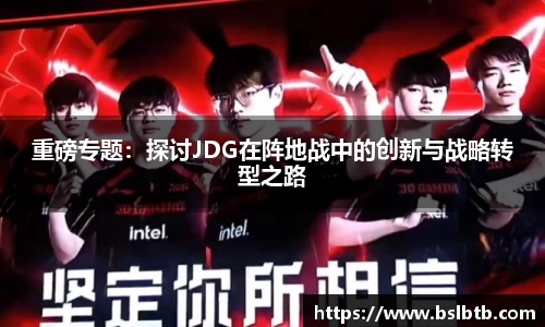 重磅专题：探讨JDG在阵地战中的创新与战略转型之路