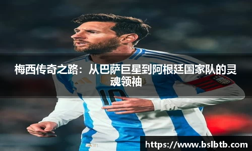 梅西传奇之路：从巴萨巨星到阿根廷国家队的灵魂领袖